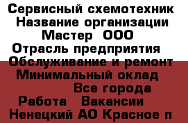 Сервисный схемотехник › Название организации ­ Мастер, ООО › Отрасль предприятия ­ Обслуживание и ремонт › Минимальный оклад ­ 120 000 - Все города Работа » Вакансии   . Ненецкий АО,Красное п.